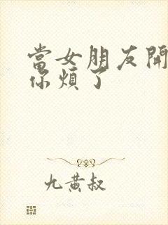 当女朋友开始嫌你烦了