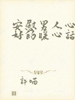 安慰男人心情不好的暖心话