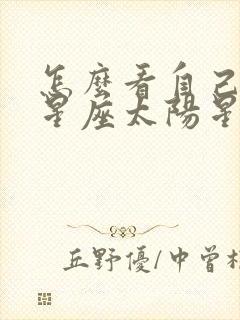 怎么看自己上升星座太阳星座月亮星座