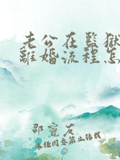 老公在监狱起诉离婚流程怎么走