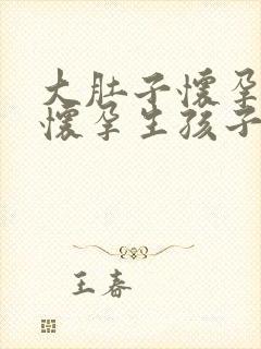 大肚子怀孕无限怀孕生孩子