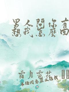 男人问你有没有想我怎么回复