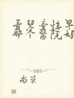 看儿童性早熟去哪个医院好