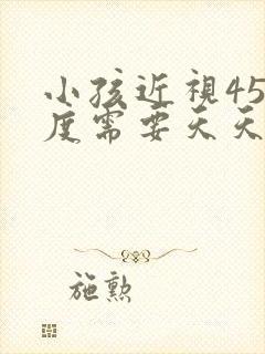 小孩近视450度需要天天戴眼镜吗