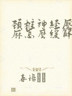 颈椎神经压迫手麻怎么缓解