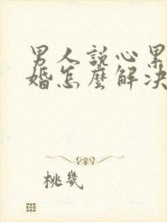 男人说心累要离婚怎么解决