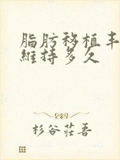 脂肪移植丰胸能维持多久