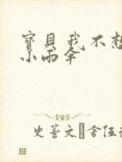 宝贝 我不想带小雨伞