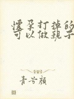 怀孕打掉的孩子可以做亲子鉴定吗