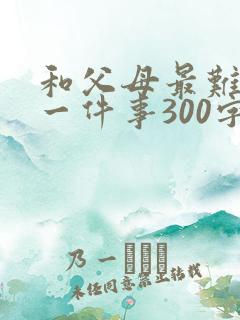 和父母最难忘的一件事300字