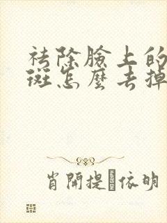 祛除脸上的黄褐斑怎么去掉