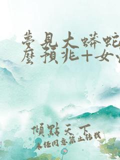 梦见大蟒蛇是什么预兆+女性