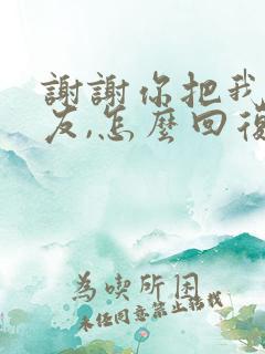 谢谢你把我当朋友,怎么回复