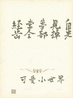 经常梦见自己牙齿全部掉光了是怎么回事