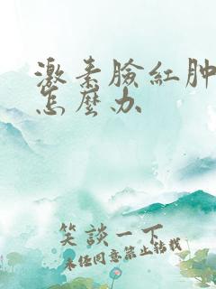 激素脸红肿脱皮怎么办