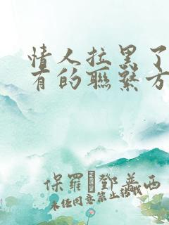 情人拉黑了我所有的联系方式怎么挽回