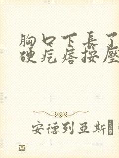 胸口下长了一个硬疙瘩按压会疼