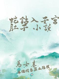 蛇钻入子宫撑大肚子 小说