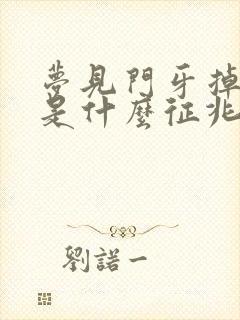 梦见门牙掉光了是什么征兆