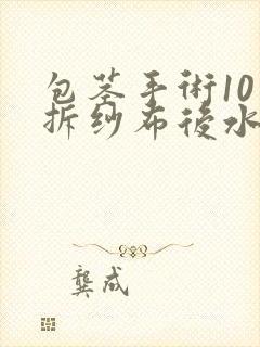 包茎手术10天拆纱布后水肿