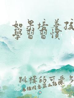 如果培养孩子的学习习惯