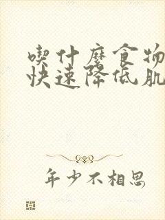 吃什么食物可以快速降低肌酐