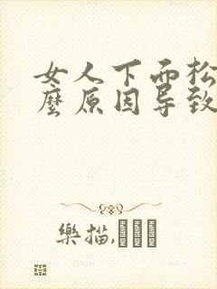 女人下面松是什么原因导致的