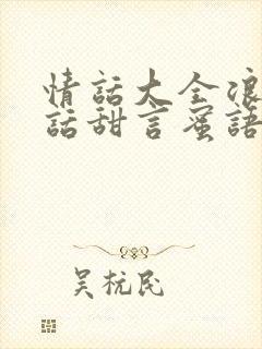 情话大全浪漫情话甜言蜜语的情话