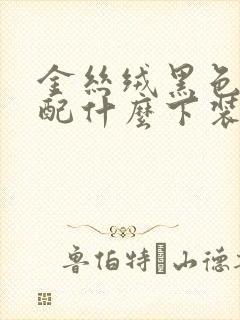 金丝绒黑色上衣配什么下装