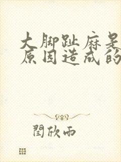 大脚趾麻是什么原因造成的