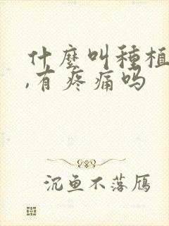 什么叫种植牙齿,有疼痛吗