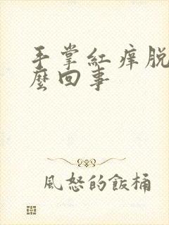 手掌红痒脱皮怎么回事