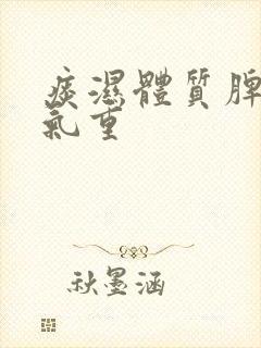 痰湿体质脾虚湿气重