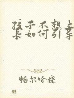 孩子不想上学家长如何引导