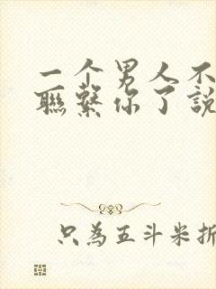 一个男人不主动联系你了说明什么