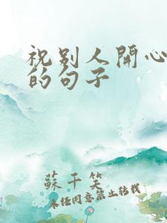 祝别人开心快乐的句子