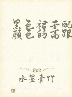 黑色裙子配什么颜色的高跟鞋