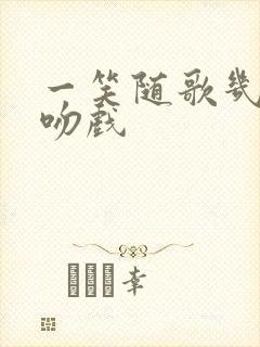 一笑随歌几集有吻戏