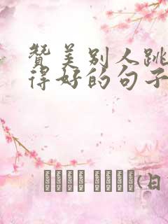 赞美别人跳舞跳得好的句子