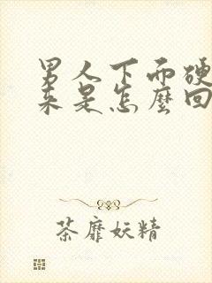 男人下面硬不起来是怎么回事