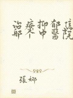 治疗抑郁焦虑症哪个中医院最好