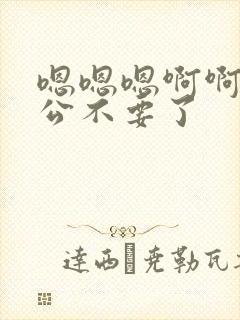 嗯嗯嗯啊啊啊公公不要了