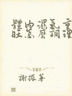 体内湿气重内火旺怎么调理