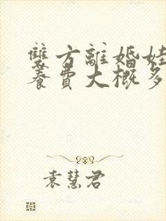 双方离婚娃的抚养费大概多少钱