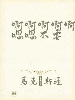 啊啊啊啊啊啊嗯嗯嗯不要
