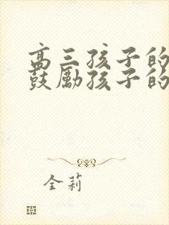 高三孩子的寄语鼓励孩子的高考寄语