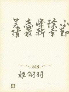 吴志峰徐小雨孙倩最新章节在线阅读