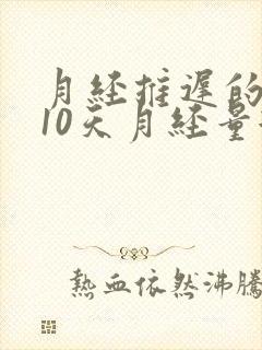 月经推迟的原因10天月经量很少是什么原因