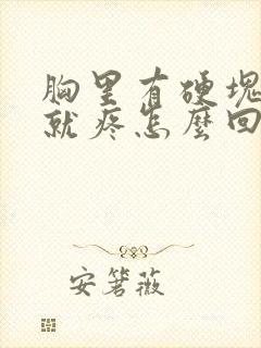 胸里有硬块一碰就疼怎么回事