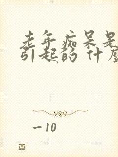 老年痴呆是怎么引起的 什么原因